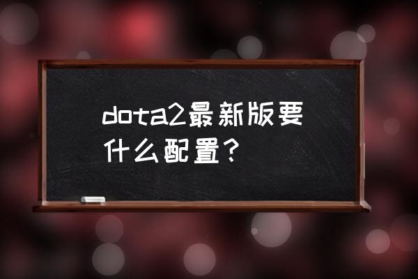dota2运行配置要求 dota2最新版要什么配置？