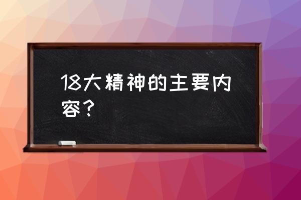 十八的主要精神核心 18大精神的主要内容？