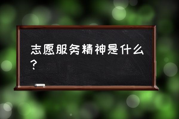 志愿服务精神内涵 志愿服务精神是什么？