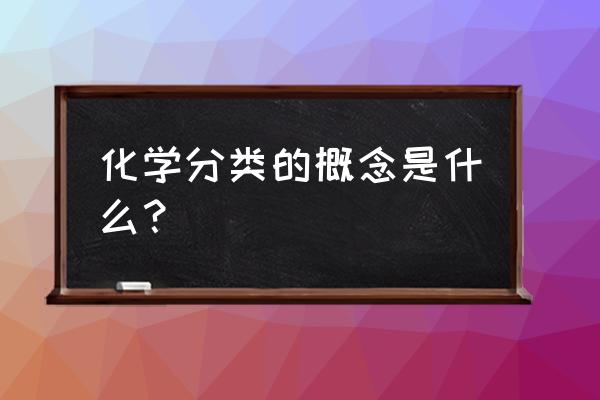 化学物质分类含定义 化学分类的概念是什么？