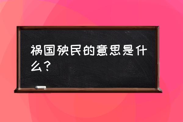 祸国殃民一般形容什么 祸国殃民的意思是什么？