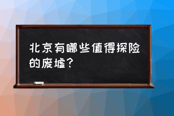 城市探险者在哪可以看 北京有哪些值得探险的废墟？