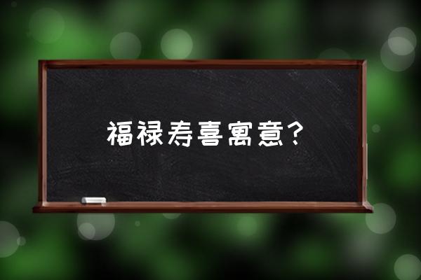 福禄寿喜寓意 福禄寿喜寓意？