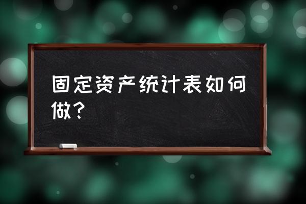 班级固定资产统计表 固定资产统计表如何做？