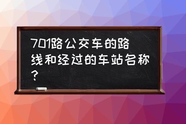 快701路公交车路线 701路公交车的路线和经过的车站名称？