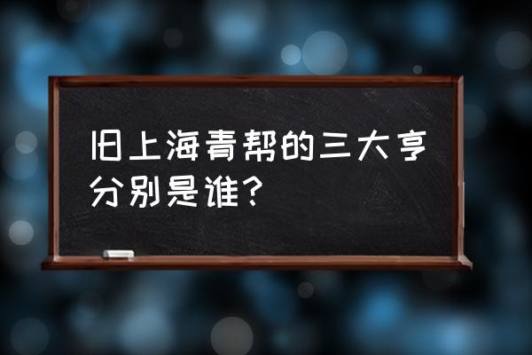 青帮三大亨是谁 旧上海青帮的三大亨分别是谁？