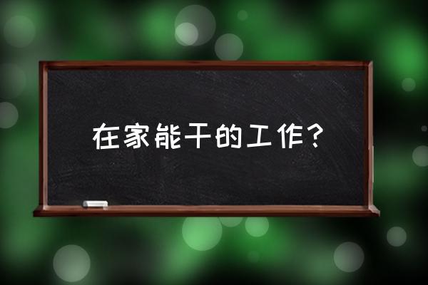 什么工作可以在家上班 在家能干的工作？