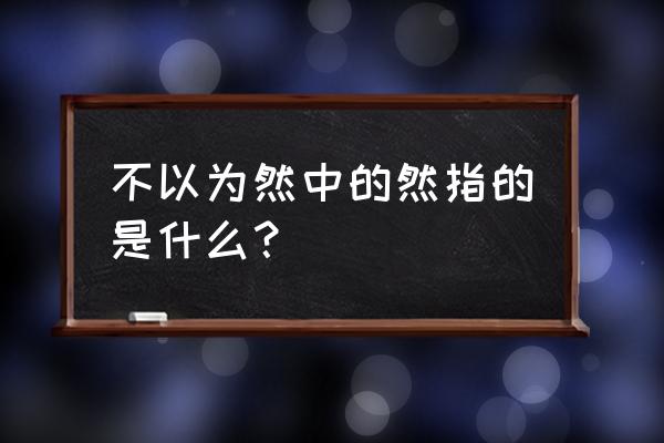 不以为然是的然什么意思 不以为然中的然指的是什么？