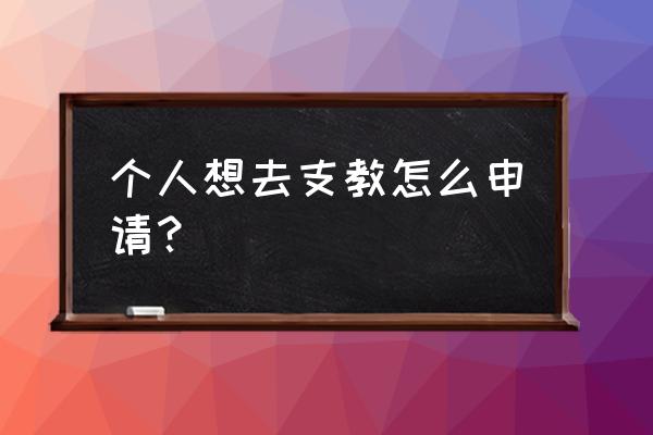 个人申请支教理由 个人想去支教怎么申请？