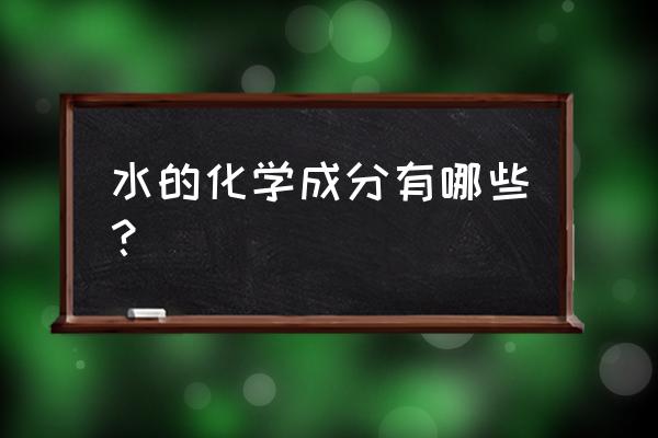 水的组成化学 水的化学成分有哪些？