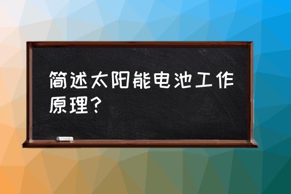 太阳能电池工作原理 简述太阳能电池工作原理？