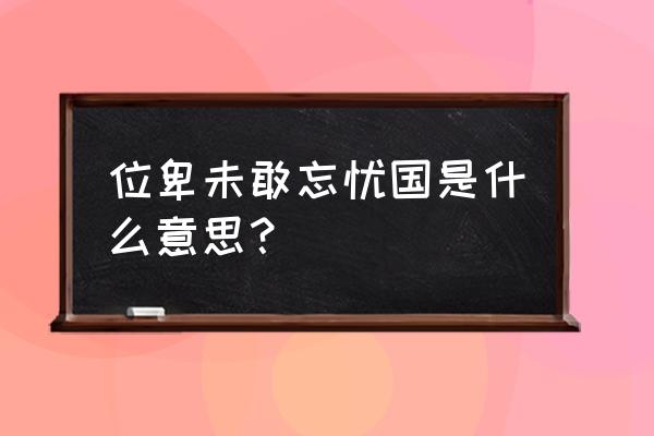 位卑未敢忘忧国是什么意思 位卑未敢忘忧国是什么意思？