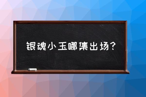 银魂里的小玉 银魂小玉哪集出场？