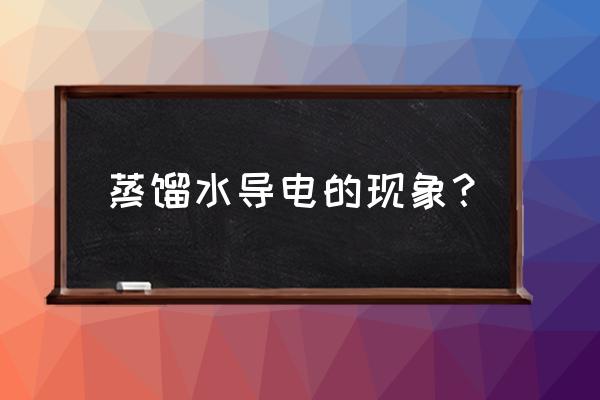 自制的蒸馏水为什么导电 蒸馏水导电的现象？