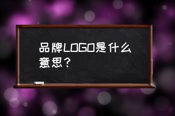 什么是品牌logo 品牌LOGO是什么意思？
