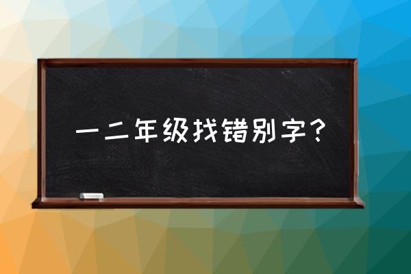 错别字大全二年级 一二年级找错别字？