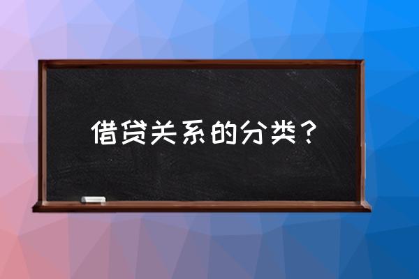 借贷关系怎么区分 借贷关系的分类？