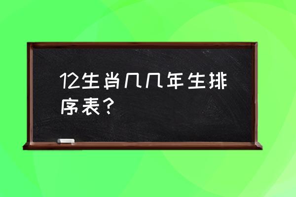 生肖顺序排列表年份 12生肖几几年生排序表？