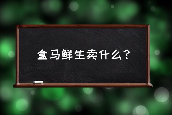 盒马鲜生卖什么？ 盒马鲜生卖什么？